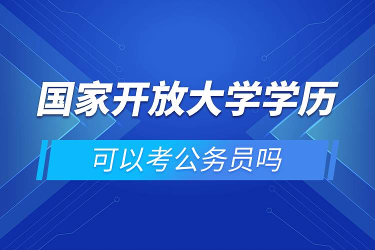 國(guó)家開(kāi)放大學(xué)學(xué)歷可以考公務(wù)員嗎.jpg 國(guó)家開(kāi)放大學(xué)學(xué)歷可以考公務(wù)員嗎.jpg