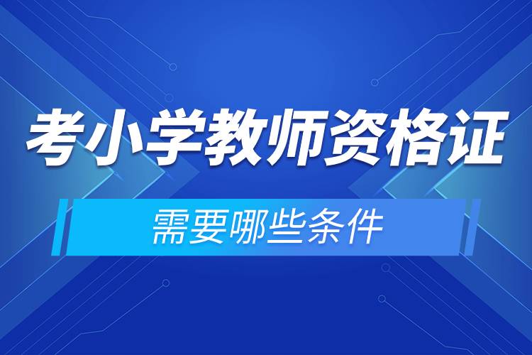 考小學(xué)教師資格證需要哪些條件.jpg 考小學(xué)教師資格證需要哪些條件.jpg