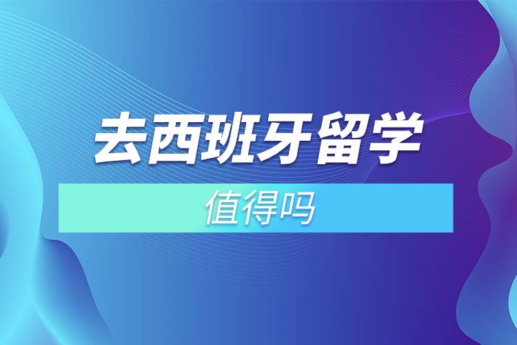 去西班牙留學值得嗎.jpg 去西班牙留學值得嗎.jpg