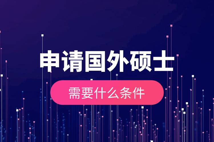 申請(qǐng)國(guó)外碩士需要什么條件.jpg 申請(qǐng)國(guó)外碩士需要什么條件.jpg