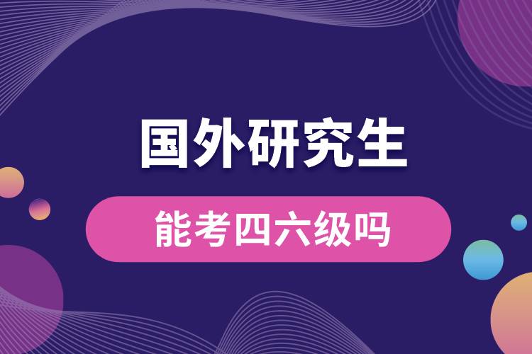 1678693059773046.jpg 國(guó)外研究生能考四六級(jí)嗎.jpg