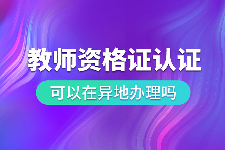 1680853705141725.jpg 教師資格證認(rèn)定可以在異地辦理嗎.jpg