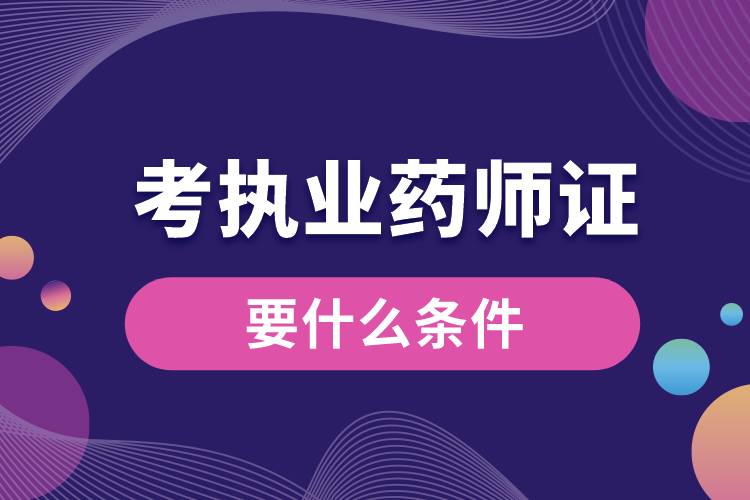 1681198425290988.jpg 考執(zhí)業(yè)藥師證要什么條件.jpg