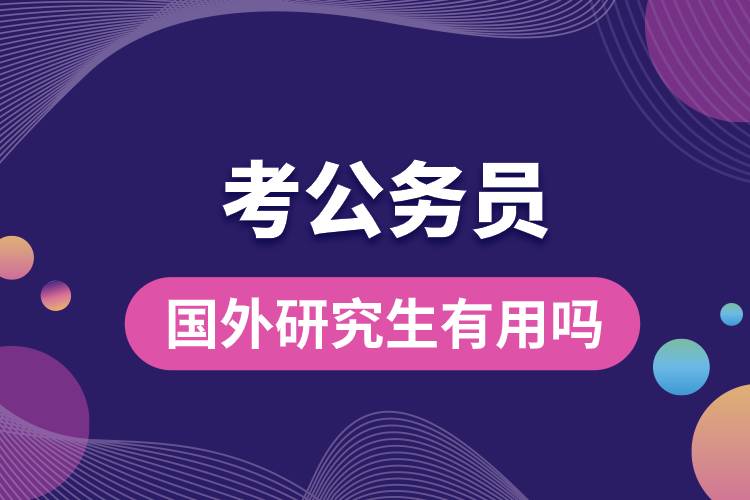 1681870179913445.jpg 考公務(wù)員國外研究生有用嗎.jpg