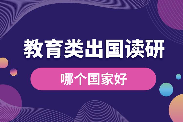 1682318483132033.jpg 教育類出國讀研哪個(gè)國家好.jpg