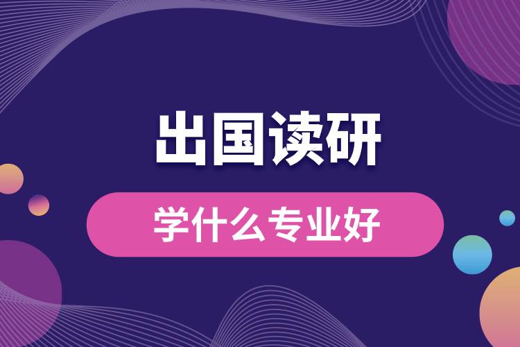 1682408070483526.jpg 出國(guó)讀研究生學(xué)什么專(zhuān)業(yè)好.jpg