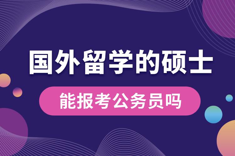 1682586588871795.jpg 國外留學(xué)的碩士能報(bào)考公務(wù)員嗎.jpg