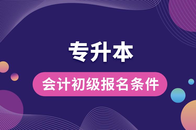 1683858680693725.jpg 專升本會計初級報名條件.jpg