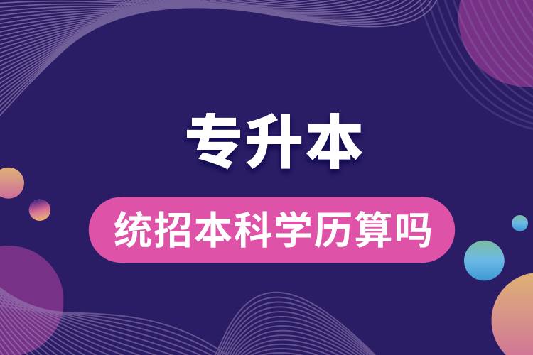 1683860485302490.jpg 統(tǒng)招本科學歷專升本算嗎.jpg
