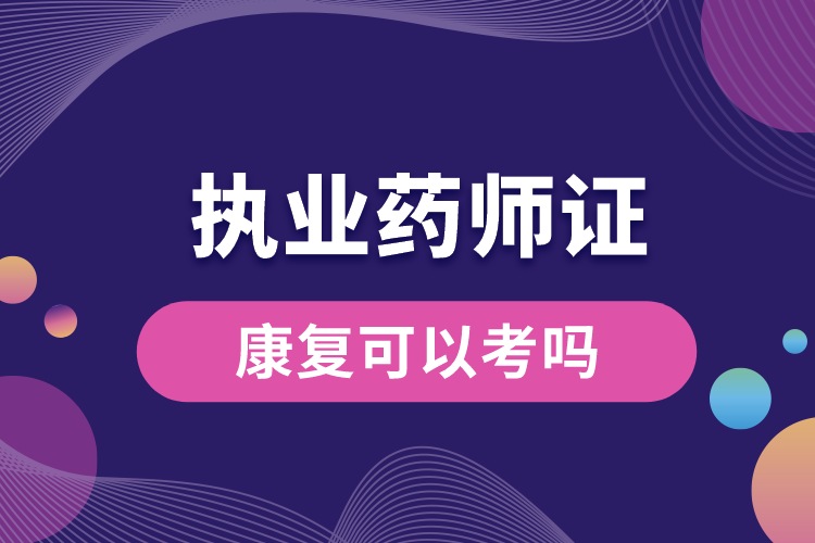1688443181954447.jpg 康復(fù)可以考執(zhí)業(yè)藥師資格證嗎.jpg