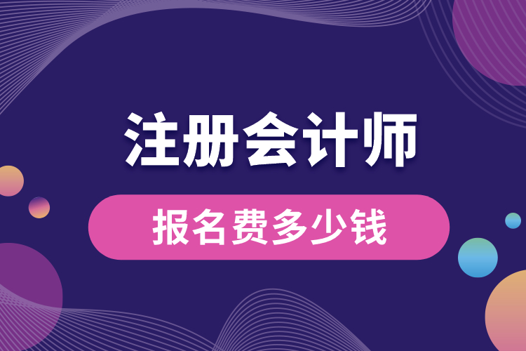 注冊會計(jì)師報(bào)名費(fèi)多少錢.jpg