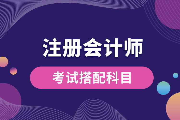 1688698030805579.jpg 注冊(cè)會(huì)計(jì)師考試搭配科目.jpg