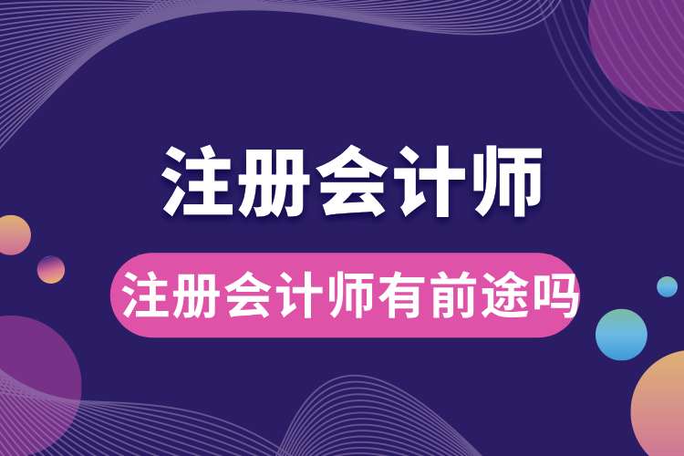 1693792310639380.jpg 注冊會計師有前途嗎.jpg