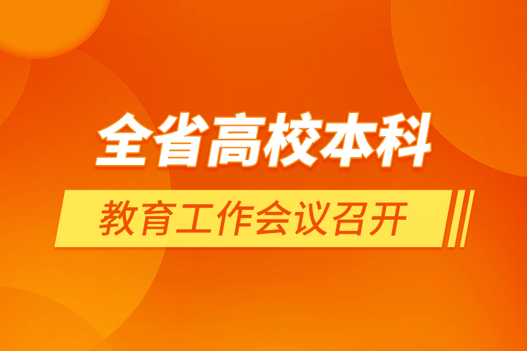 全省高校本科教育工作會(huì)議召開