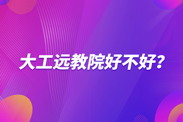 大工遠(yuǎn)教院好不好？