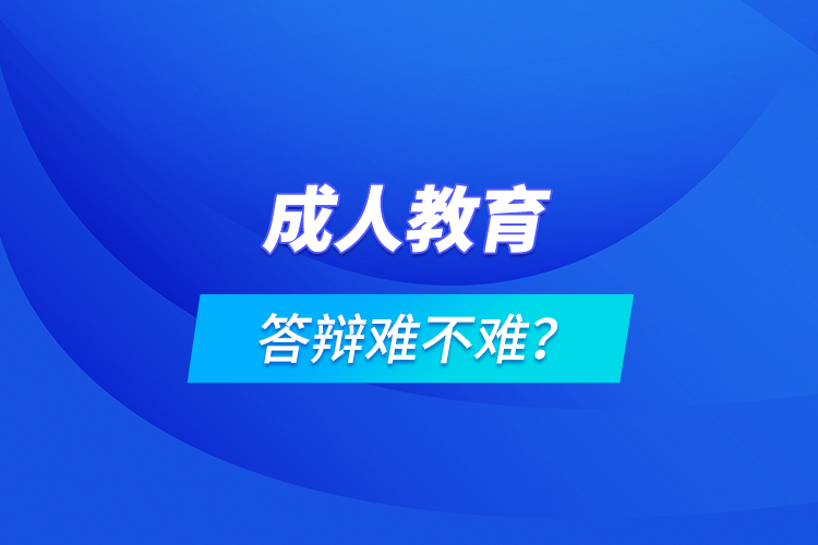 成人教育答辯難不難？