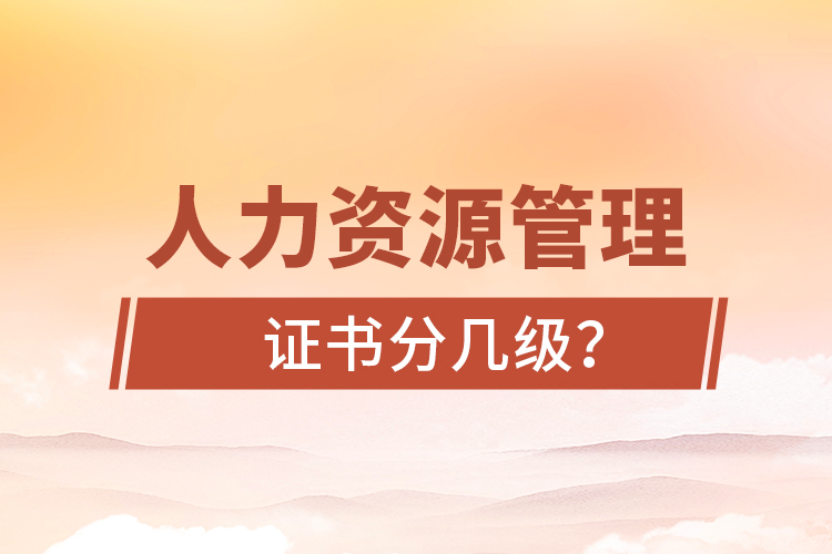 人力資源管理證書(shū)分幾級(jí)？