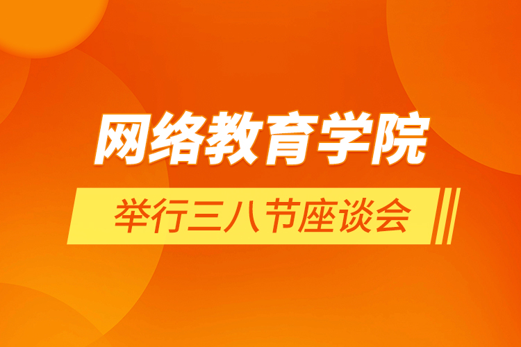 網(wǎng)絡(luò)教育學(xué)院舉行三八節(jié)座談會