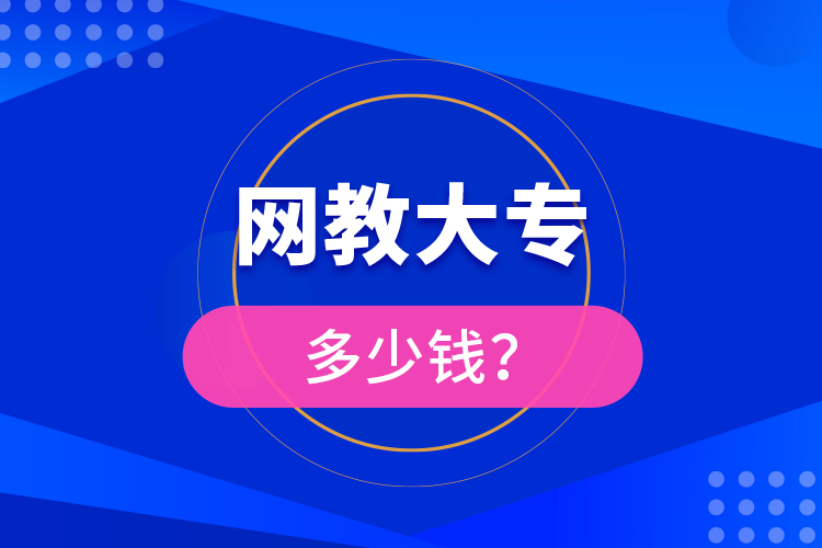 網(wǎng)教大專多少錢？