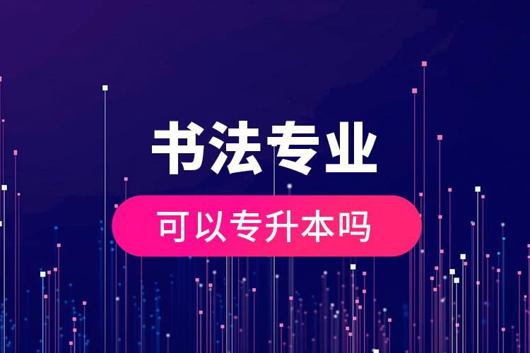 書(shū)法專業(yè)可以專升本嗎