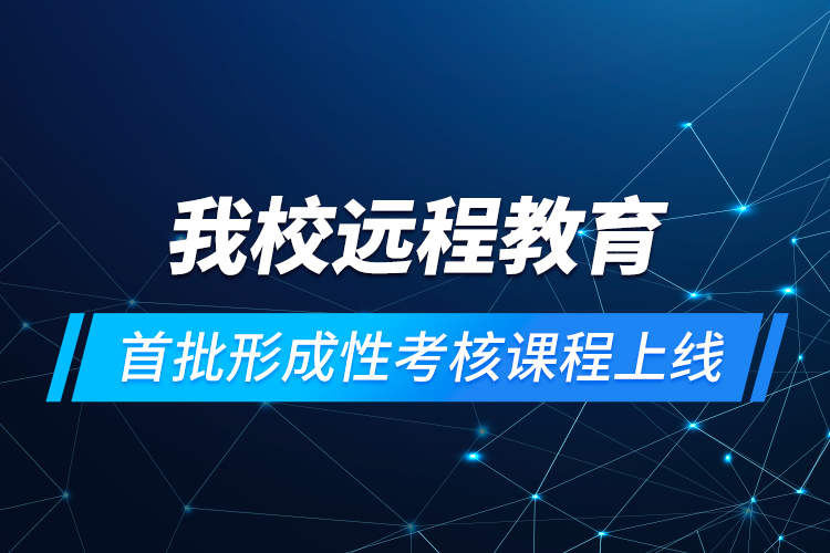 我校遠程教育首批形成性考核課程上線