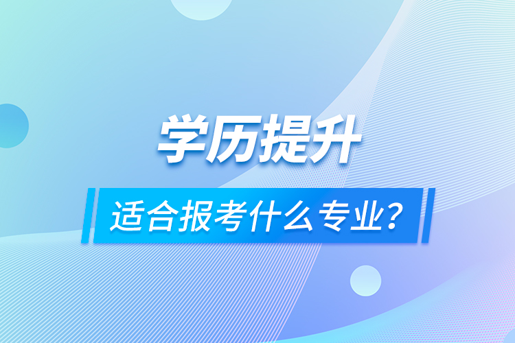 學歷提升適合報考什么專業(yè)？