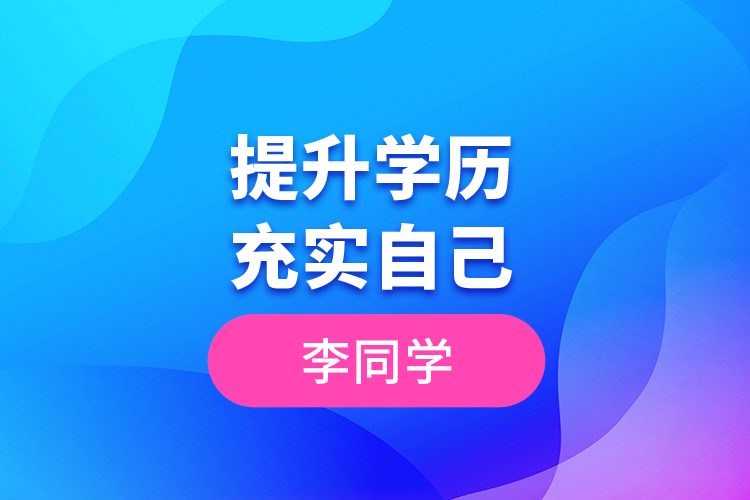 李同學(xué)--提升學(xué)歷，充實(shí)自己