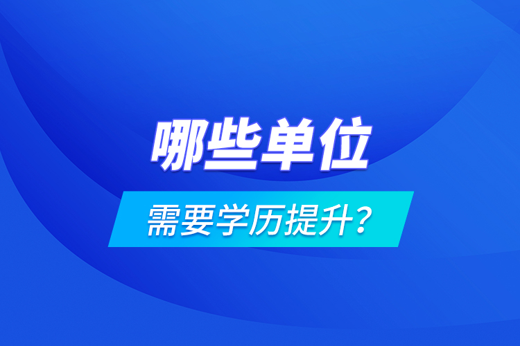 哪些單位需要學歷提升？