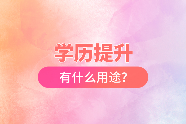 學(xué)歷提升有什么用途？