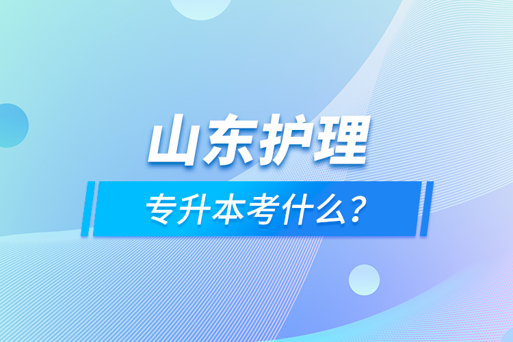 山東護(hù)理專升本考什么？