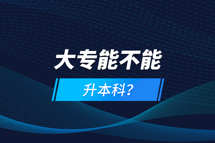 大專能不能升本科？