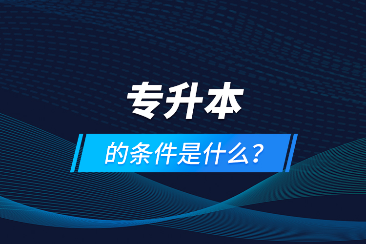 專升本的條件是什么？