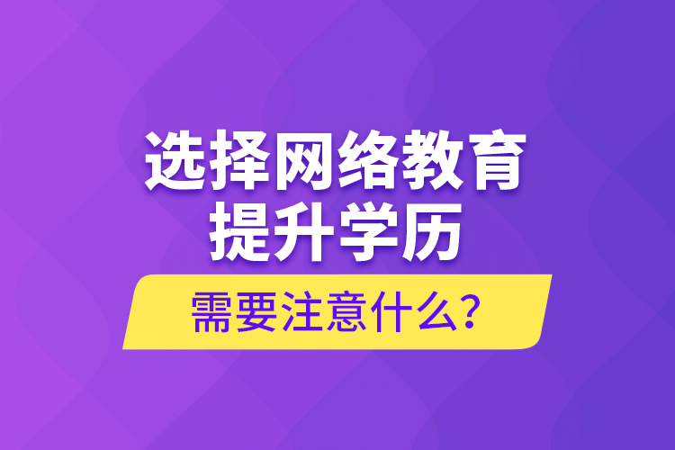 選擇網絡教育提升學歷需要注意什么？