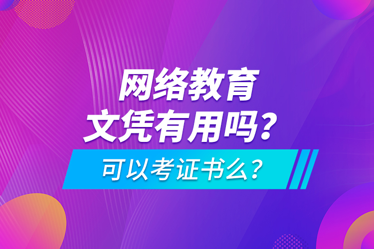 網絡教育文憑有用嗎？可以考證書么？