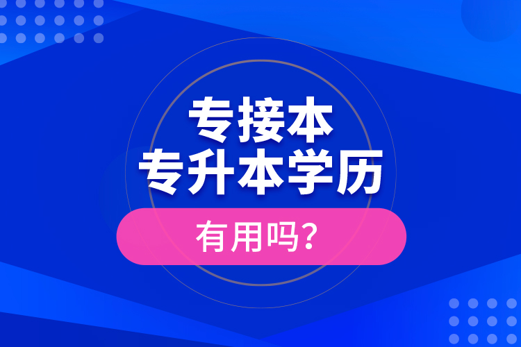 專接本、專升本學(xué)歷有用嗎？