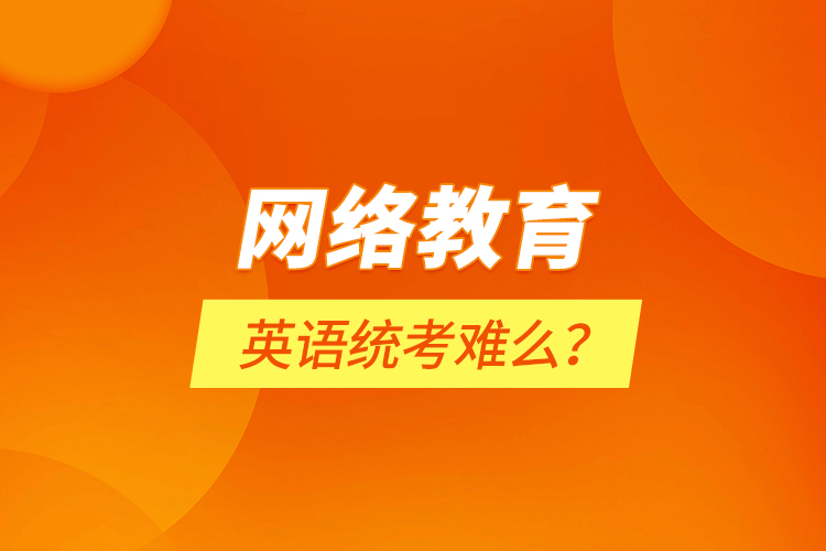 網(wǎng)絡教育英語統(tǒng)考難么？