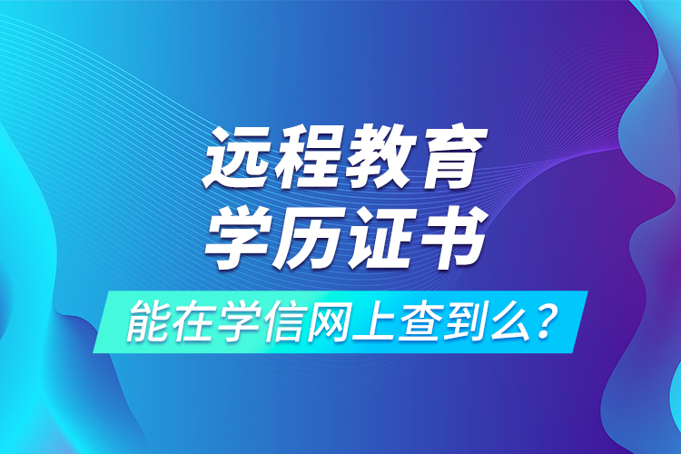 遠程教育學歷證書能在學信網(wǎng)上查到么？