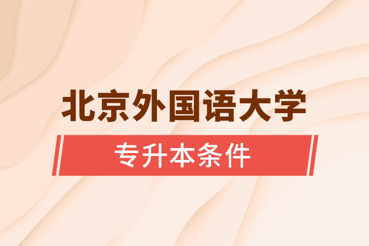 北京外國語大學(xué)專升本條件