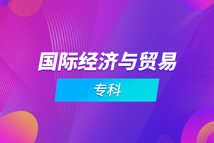 國際經(jīng)濟與貿(mào)易專科