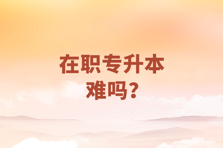 在職專升本難嗎？