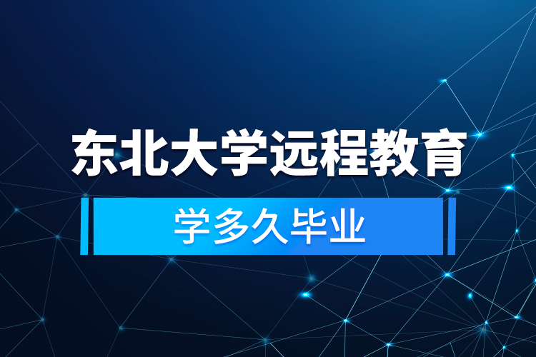 東北大學(xué)遠(yuǎn)程教育學(xué)多久畢業(yè)