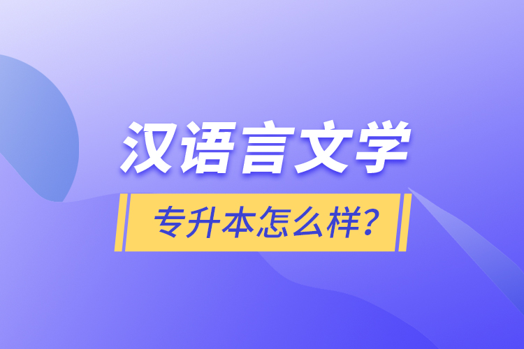 漢語(yǔ)言文學(xué)專(zhuān)升本怎么樣？