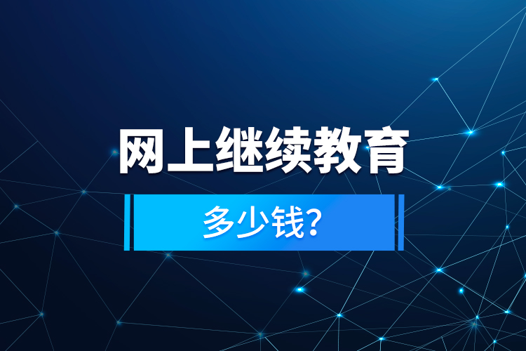 網(wǎng)上繼續(xù)教育多少錢？