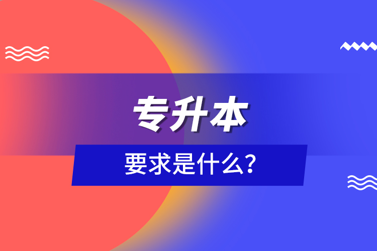 專(zhuān)升本要求是什么？