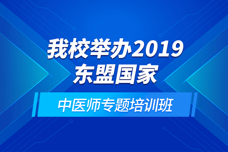 我校舉辦2019東盟國家中醫(yī)師專題培訓(xùn)班