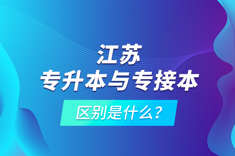 江蘇專升本與專接本的區(qū)別是什么？