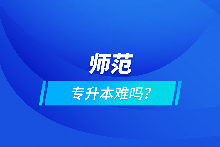 師范專升本難嗎？