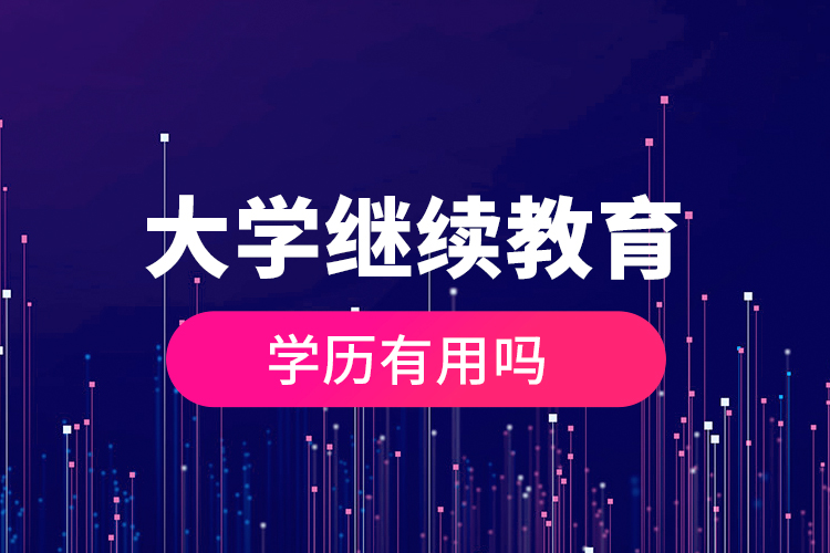 大學(xué)繼續(xù)教育的學(xué)歷有用嗎？