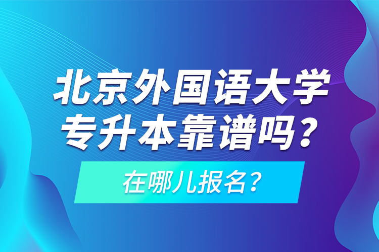北京外國(guó)語大學(xué)專升本靠譜嗎？在哪兒報(bào)名？