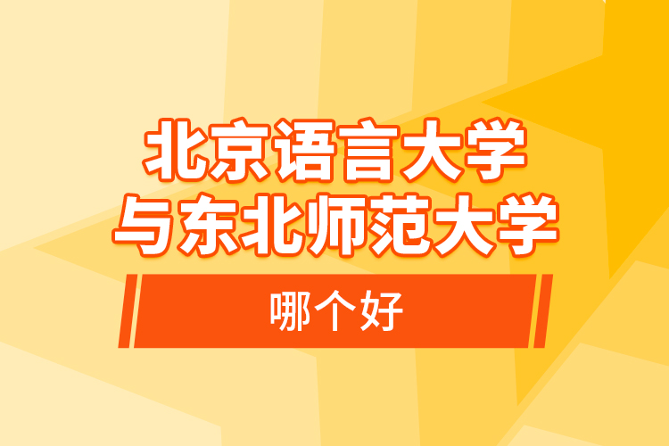 北京語(yǔ)言大學(xué)與東北師范大學(xué)哪個(gè)好